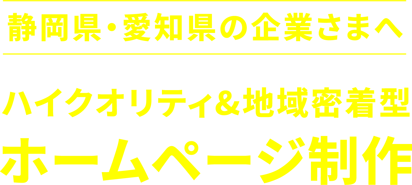 静岡県・愛知県の企業さまへ ハイクオリティ&地域密着型ホームページ制作